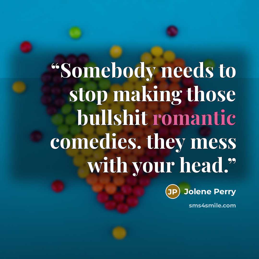 “Somebody needs to stop making those bullshit romantic comedies. they mess with your head.” quote by Jolene Perry