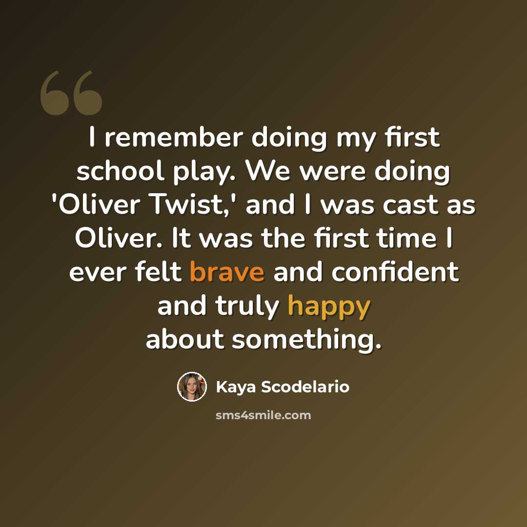 “I remember doing my first school play. We were doing 'Oliver Twist,' and I was cast as Oliver. It was the first time I ever felt brave and confident and truly happy about something.” quote by Kaya Scodelario