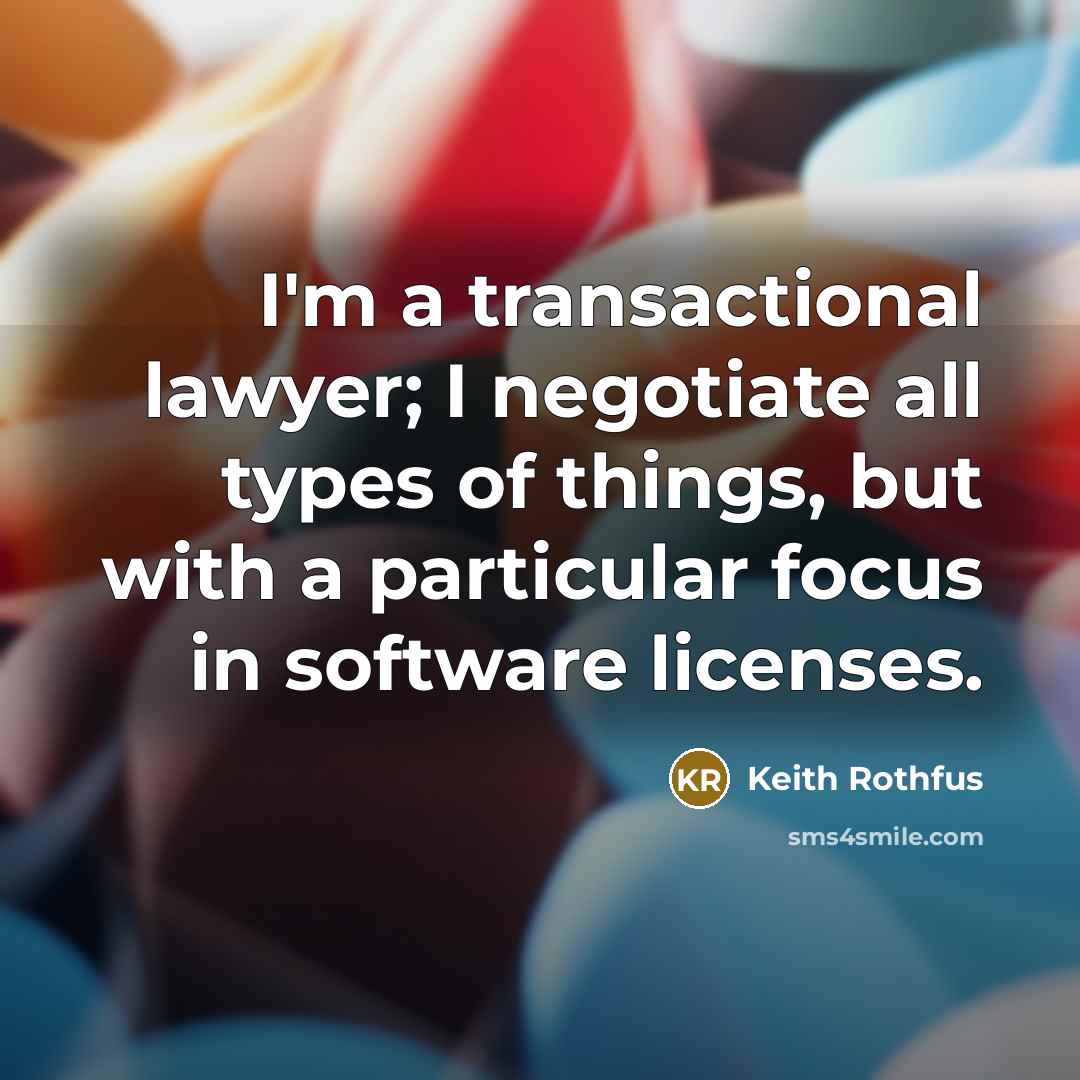 “I'm a transactional lawyer; I negotiate all types of things, but with a particular focus in software licenses.” quote by Keith Rothfus
