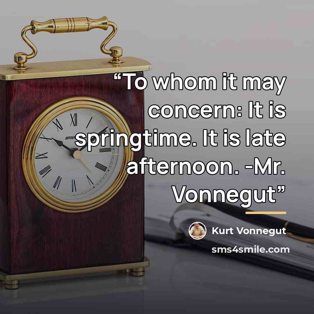 “To whom it may concern: It is springtime. It is late afternoon. -Mr. Vonnegut” quote by Kurt Vonnegut