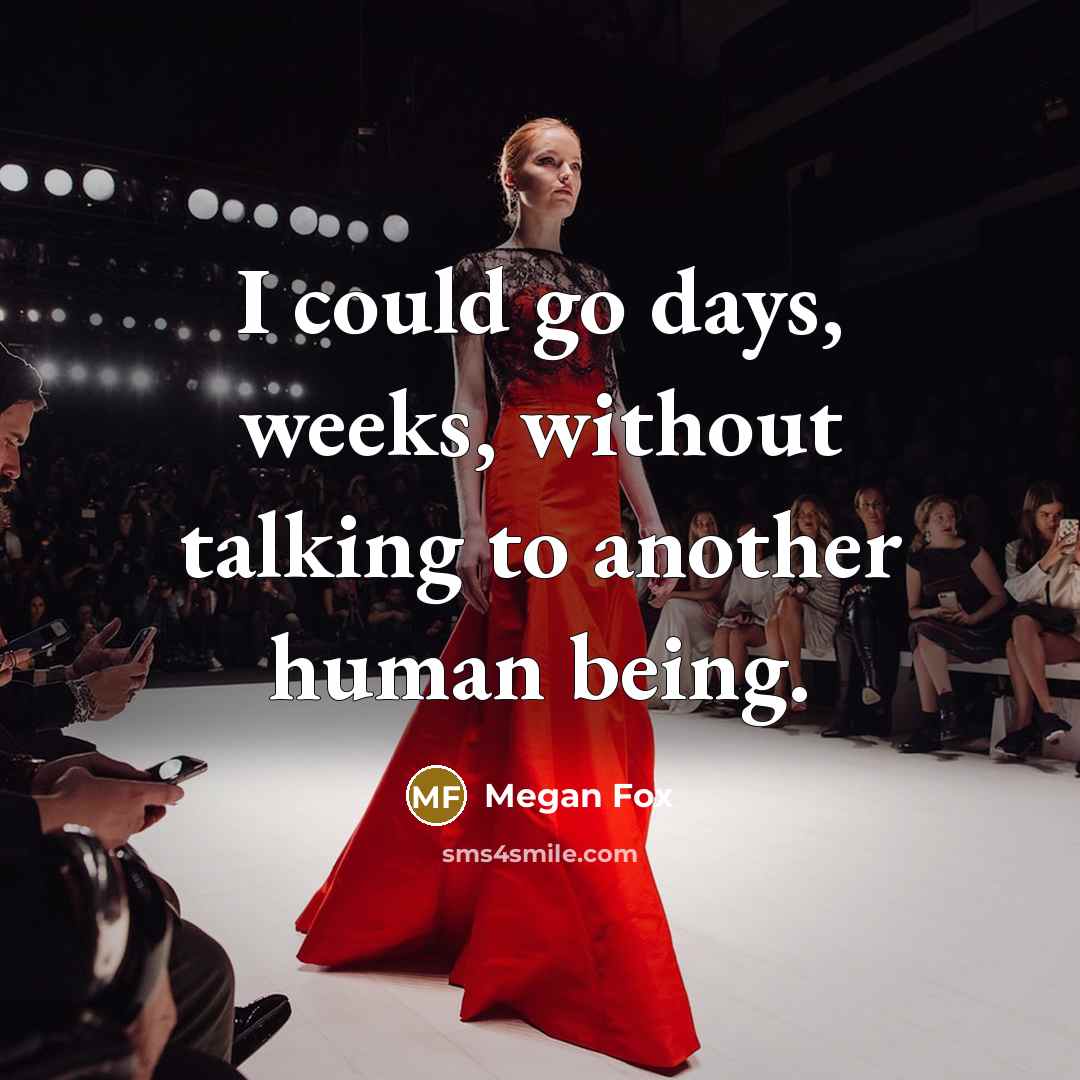 “I could go days, weeks, without talking to another human being.” quote by Megan Fox
