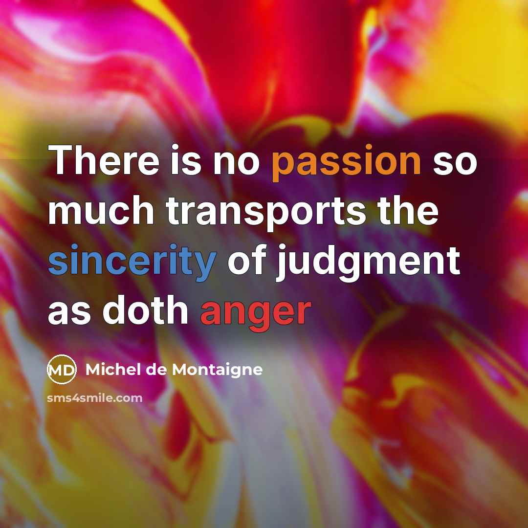 “There is no passion so much transports the sincerity of judgment as doth anger” quote by Michel de Montaigne