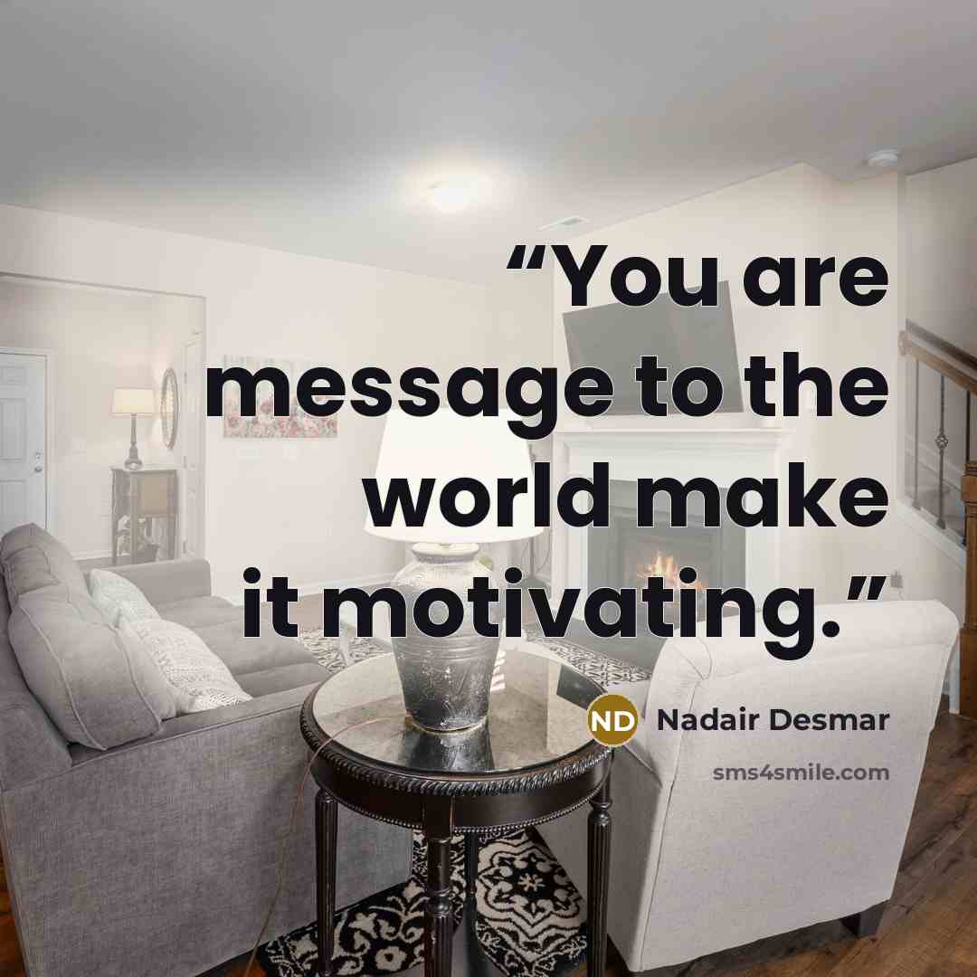 “You are message to the world make it motivating.” quote by Nadair Desmar