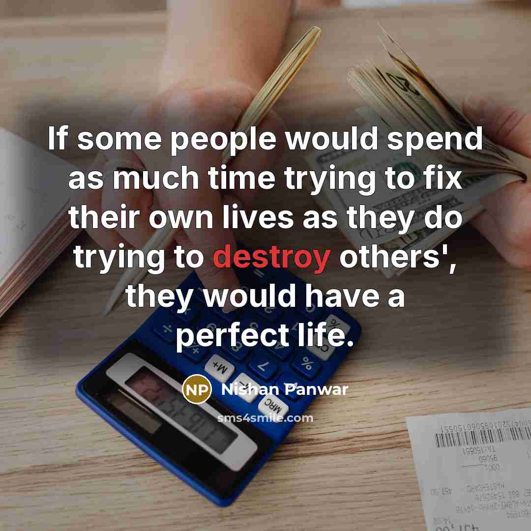 “If some people would spend as much time trying to fix their own lives as they do trying to destroy others', they would have a perfect life.” quote by Nishan Panwar