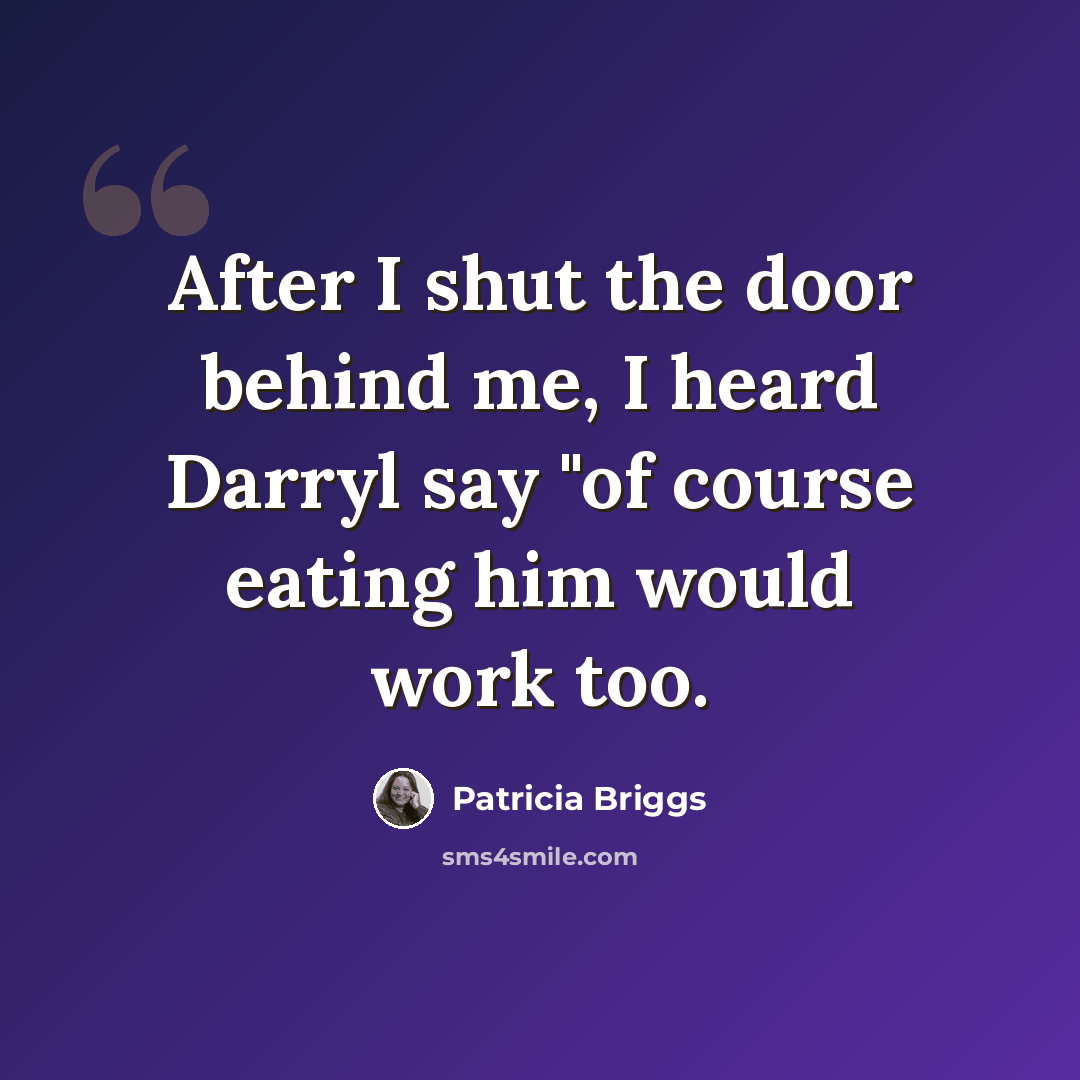 “After I shut the door behind me, I heard Darryl say "of course eating him would work too.” quote by Patricia Briggs