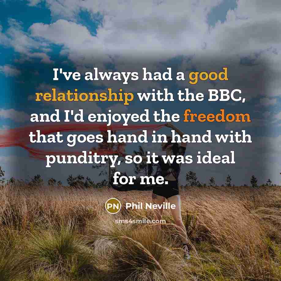 “I've always had a good relationship with the BBC, and I'd enjoyed the freedom that goes hand in hand with punditry, so it was ideal for me.” quote by Phil Neville