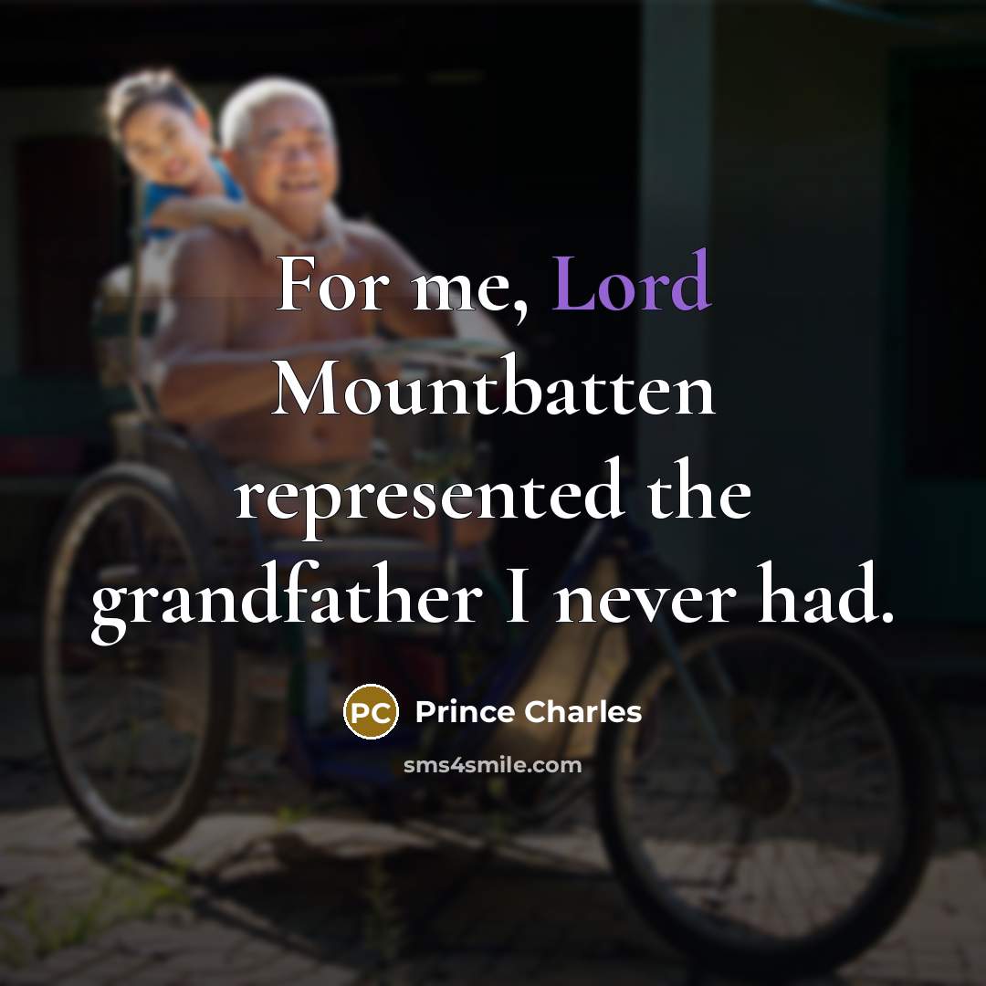 “For me, Lord Mountbatten represented the grandfather I never had.” quote by Prince Charles