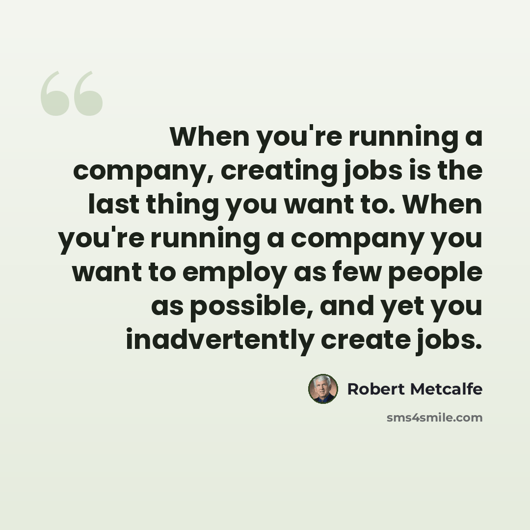 “When you're running a company, creating jobs is the last thing you want to. When you're running a company you want to employ as few people as possible, and yet you inadvertently create jobs.” quote by Robert Metcalfe