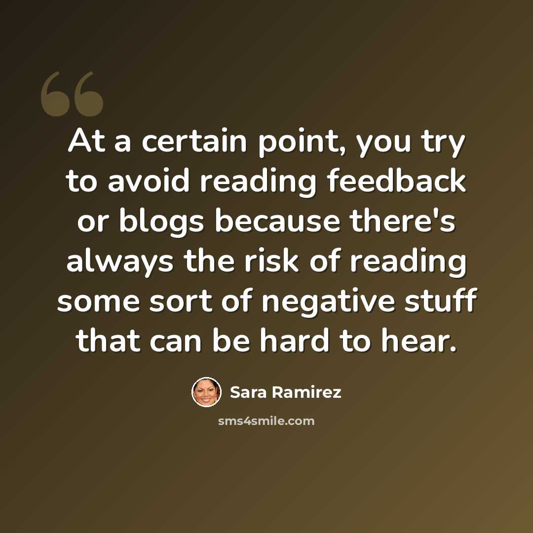 “At a certain point, you try to avoid reading feedback or blogs because there's always the risk of reading some sort of negative stuff that can be hard to hear.” quote by Sara Ramirez