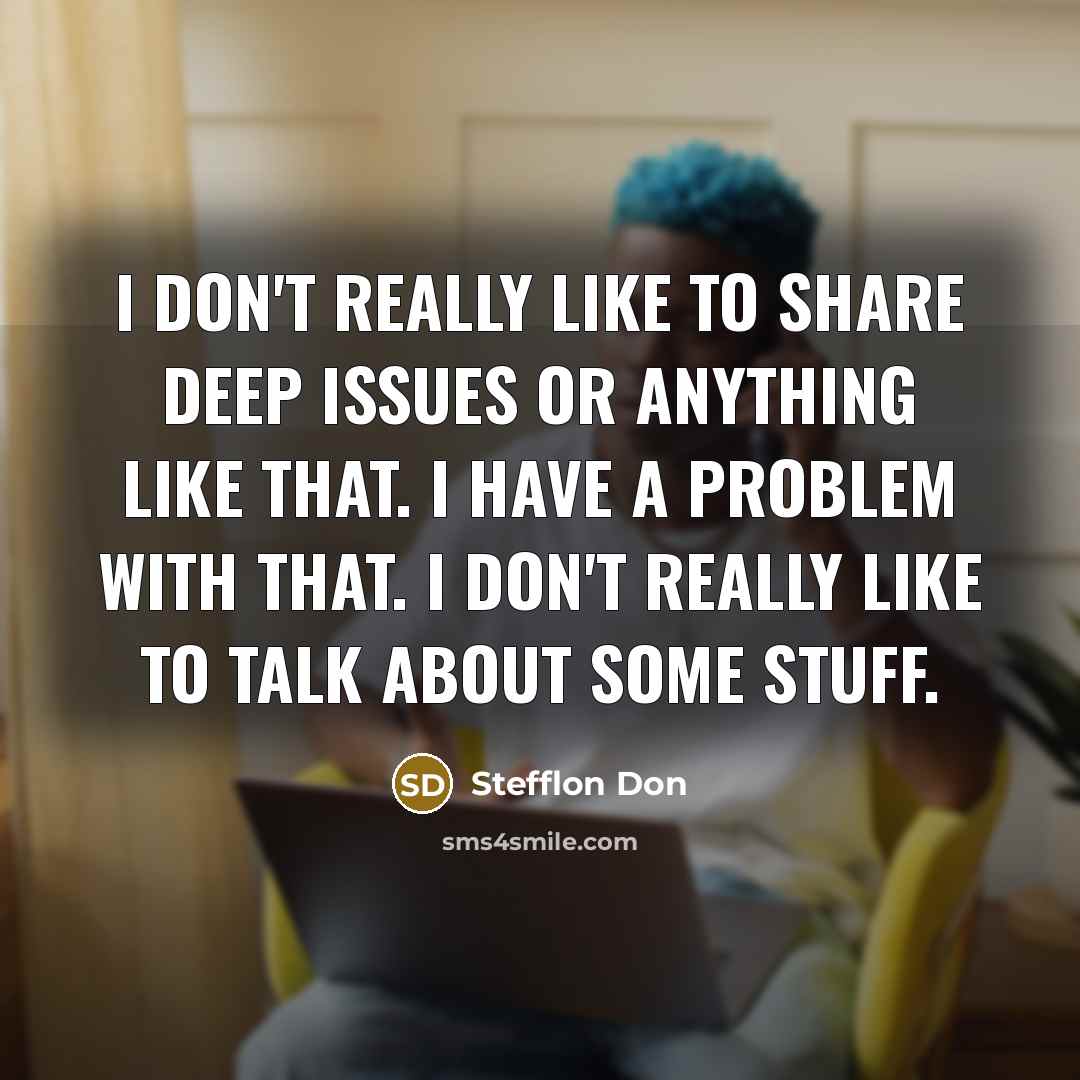 “I don't really like to share deep issues or anything like that. I have a problem with that. I don't really like to talk about some stuff.” quote by Stefflon Don