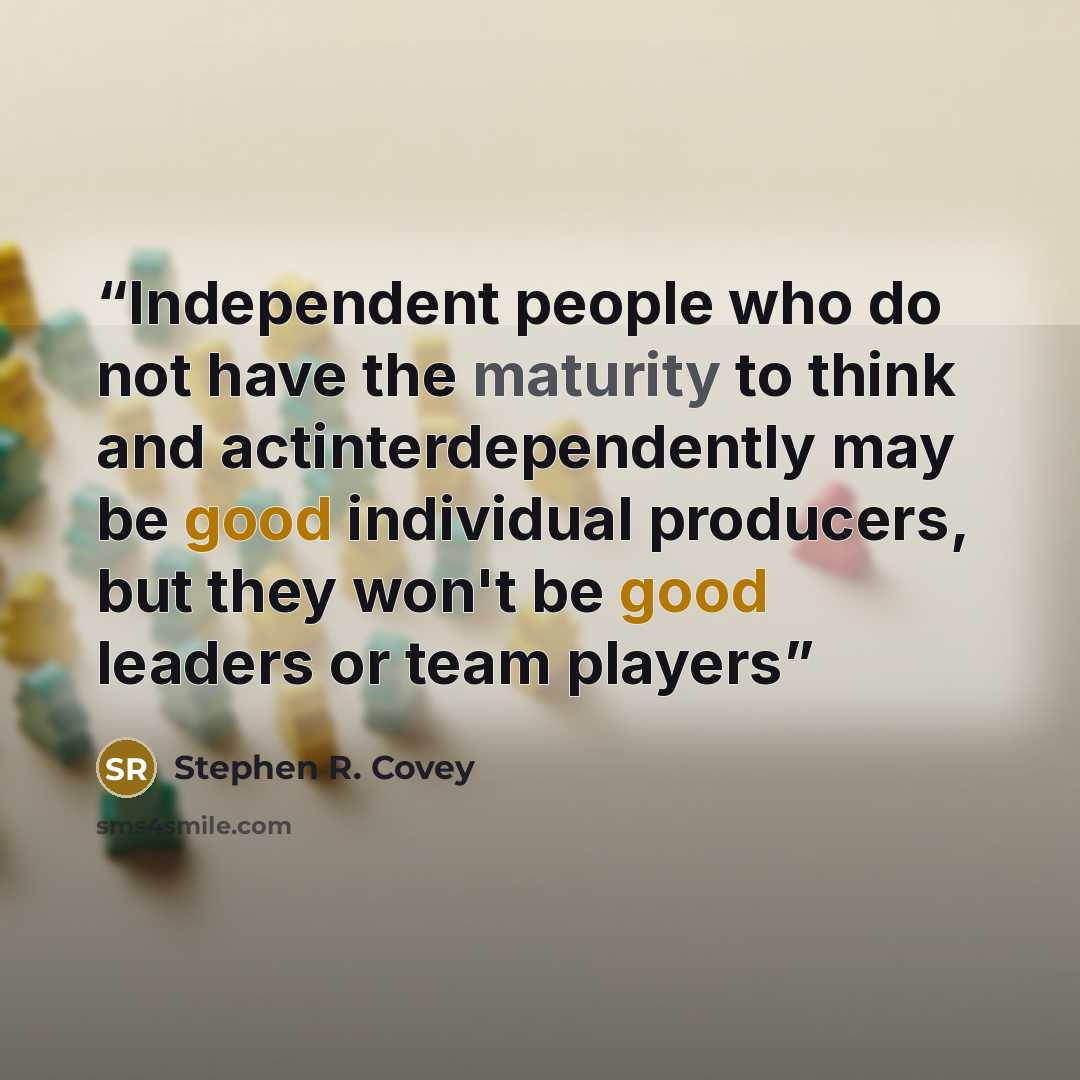 “Independent people who do not have the maturity to think and actinterdependently may be good individual producers, but they won't be good leaders or team players” quote by Stephen R. Covey