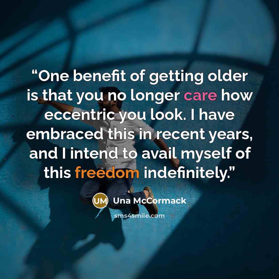 “One benefit of getting older is that you no longer care how eccentric you look. I have embraced this in recent years, and I intend to avail myself of this freedom indefinitely.” quote by Una McCormack