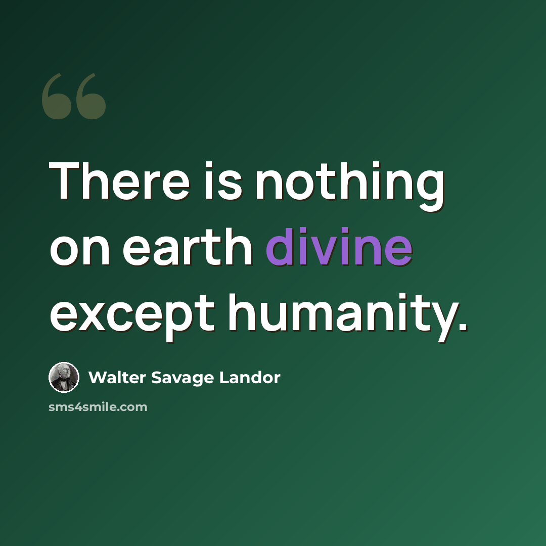 “There is nothing on earth divine except humanity.” quote by Walter Savage Landor