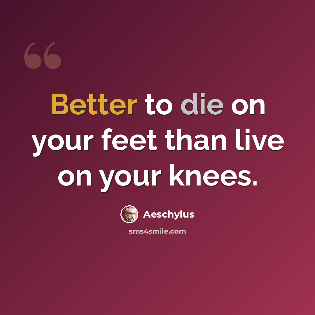 “Better to die on your feet than live on your knees.” quote by Aeschylus