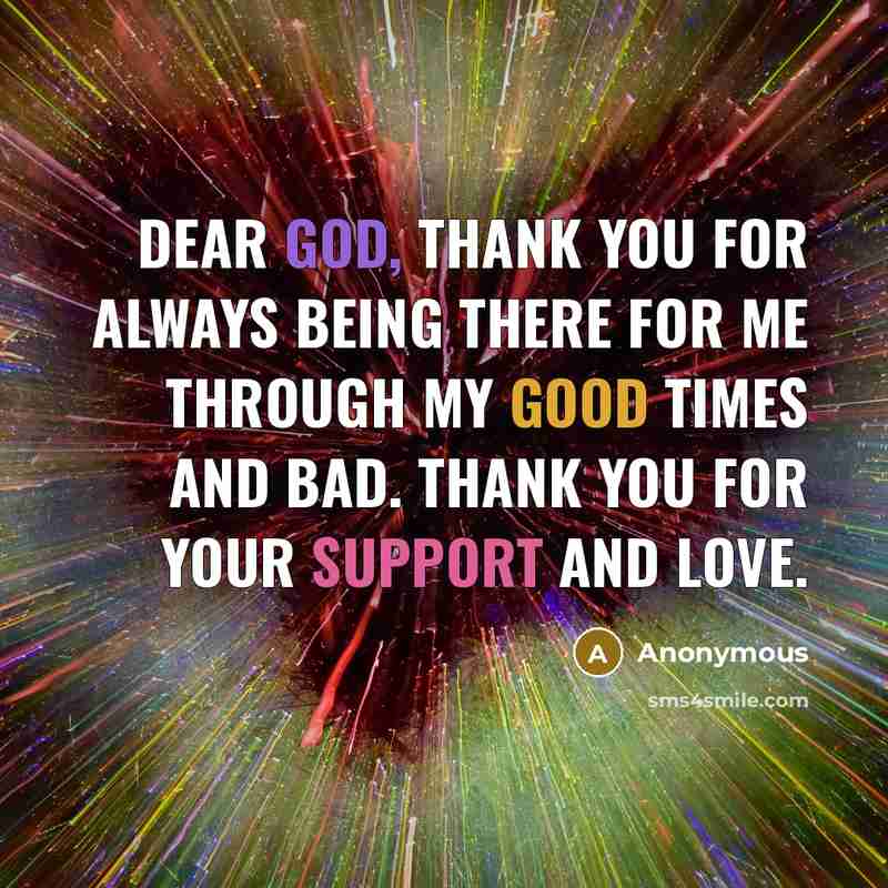 “Dear God, Thank you for always being there for me through my good times and bad. Thank you for your support and love.” quote by Anonymous