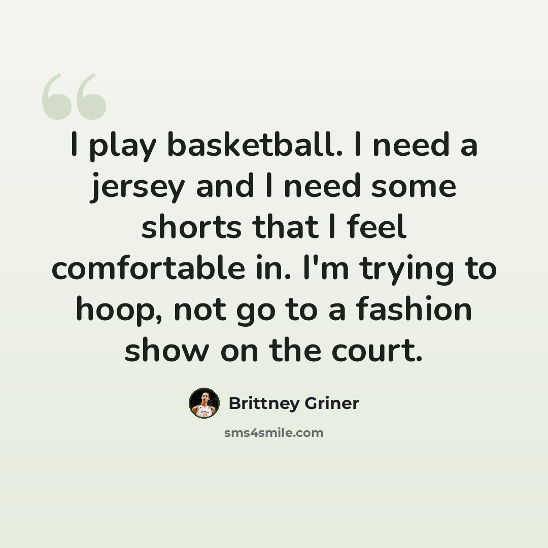 “I play basketball. I need a jersey and I need some shorts that I feel comfortable in. I'm trying to hoop, not go to a fashion show on the court.” quote by Brittney Griner