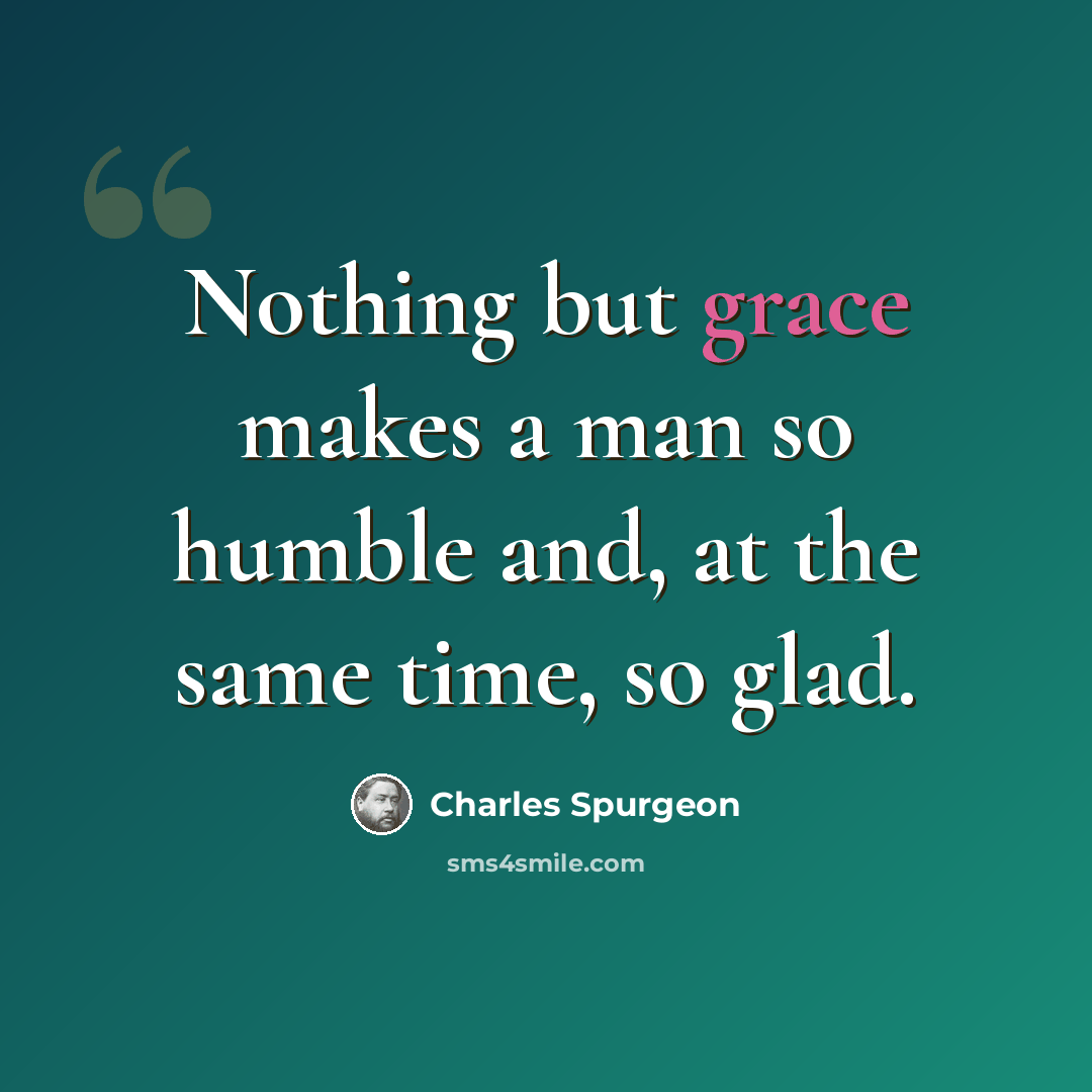 “Nothing but grace makes a man so humble and, at the same time, so glad.” quote by Charles Spurgeon