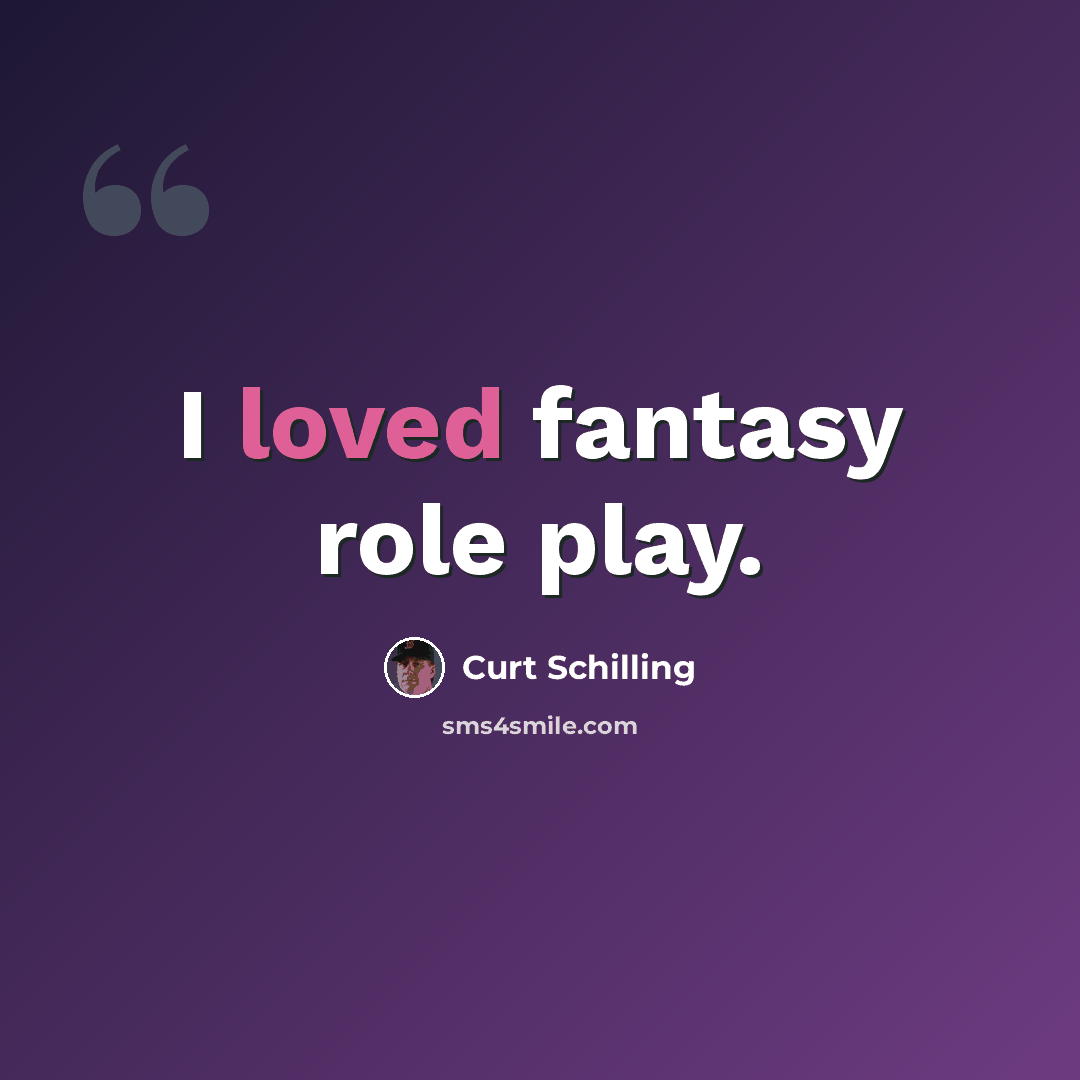 “I loved fantasy role play.” quote by Curt Schilling