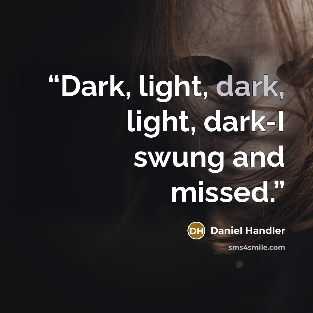 “Dark, light, dark, light, dark-I swung and missed.” quote by Daniel Handler