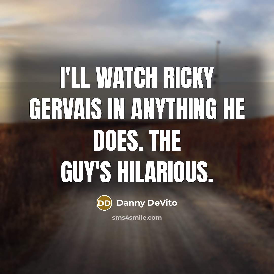 “I'll watch Ricky Gervais in anything he does. The guy's hilarious.” quote by Danny DeVito