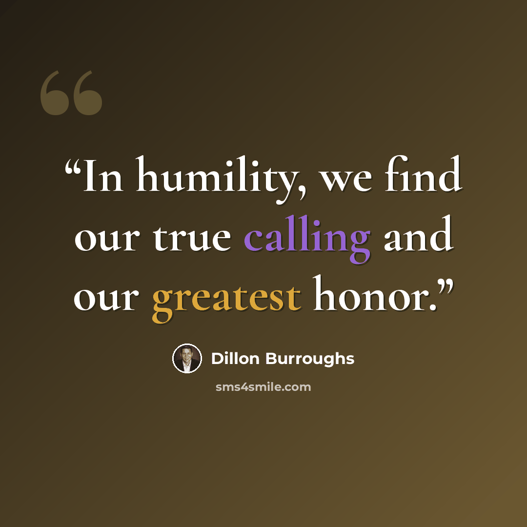 “In humility, we find our true calling and our greatest honor.” quote by Dillon Burroughs