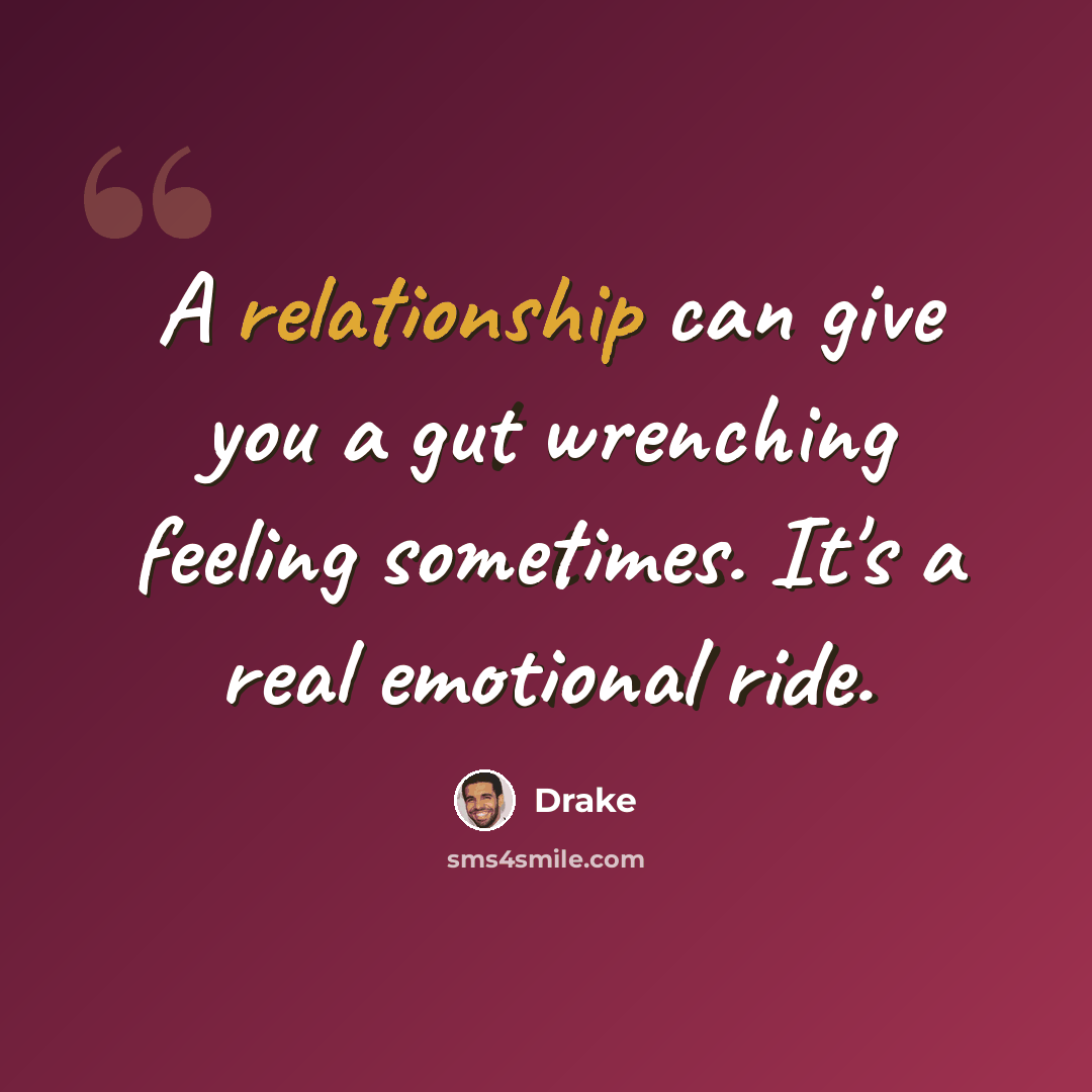 “A relationship can give you a gut wrenching feeling sometimes. It's a real emotional ride.” quote by Drake