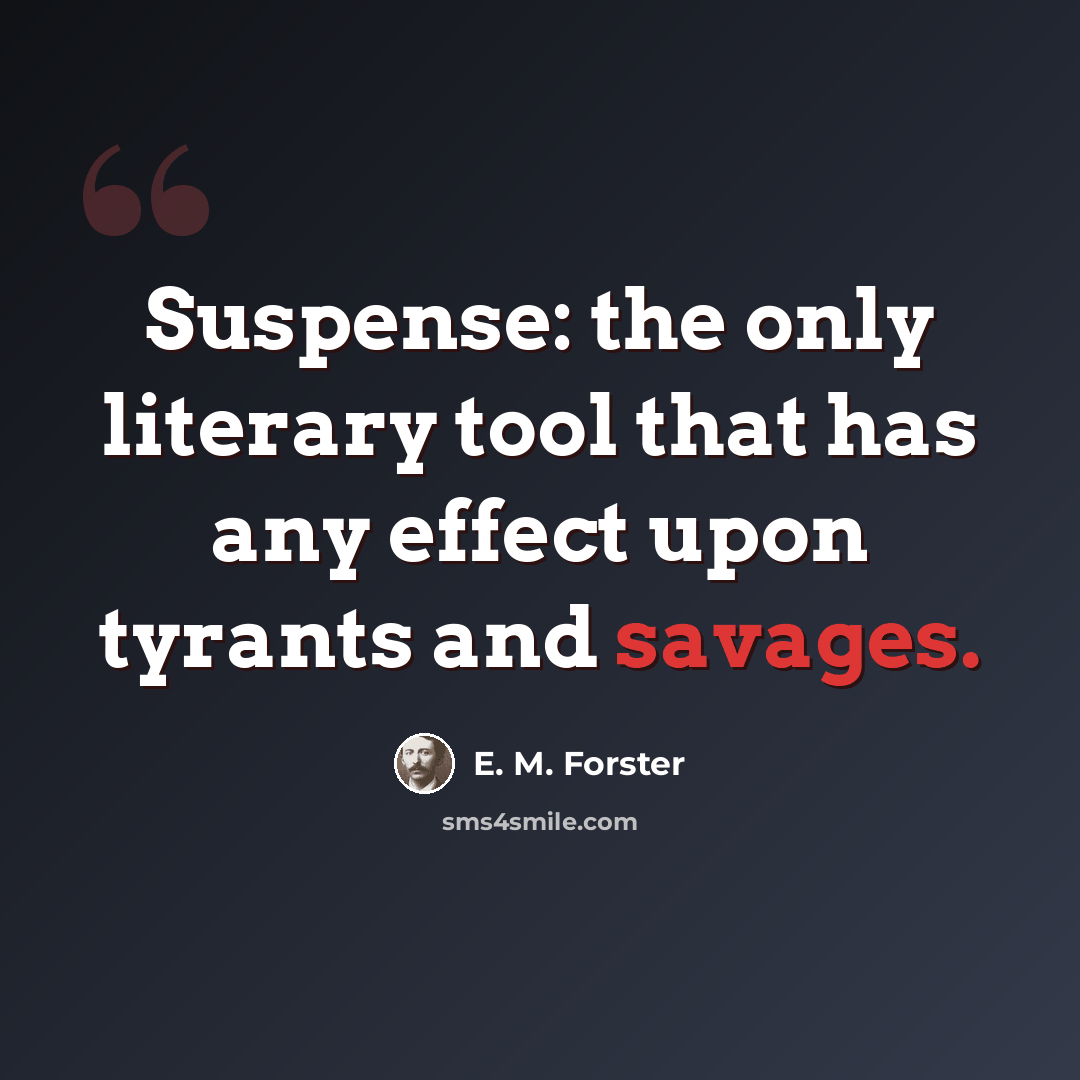“Suspense: the only literary tool that has any effect upon tyrants and savages.” quote by E. M. Forster
