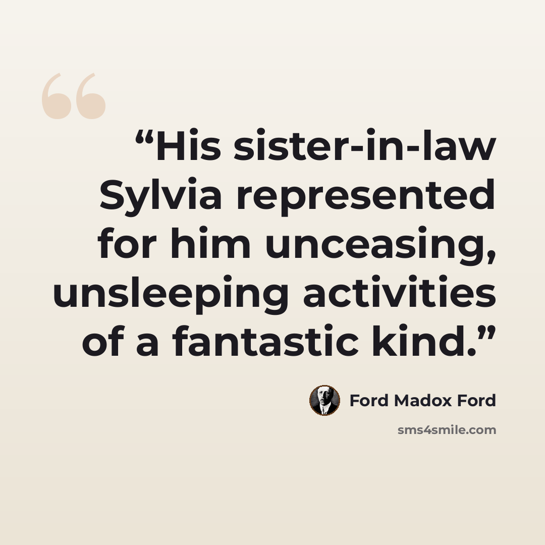 “His sister-in-law Sylvia represented for him unceasing, unsleeping activities of a fantastic kind.” quote by Ford Madox Ford