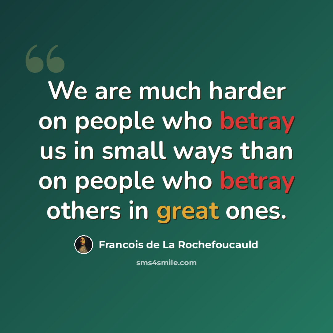 “We are much harder on people who betray us in small ways than on people who betray others in great ones.” quote by Francois de La Rochefoucauld