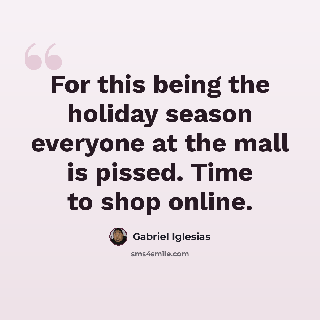 “For this being the holiday season everyone at the mall is pissed. Time to shop online.” quote by Gabriel Iglesias