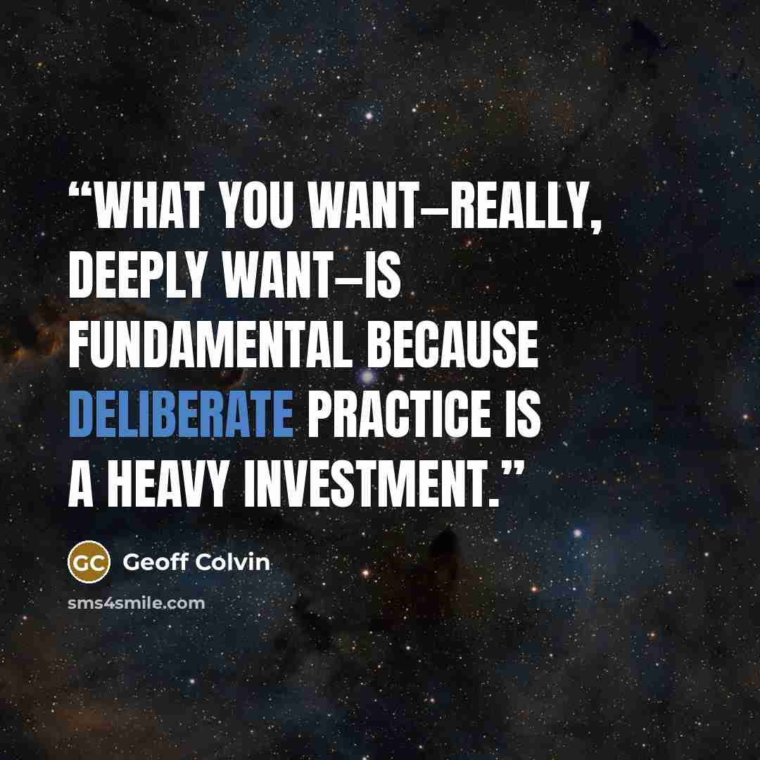 “What you want—really, deeply want—is fundamental because deliberate practice is a heavy investment.” quote by Geoff Colvin