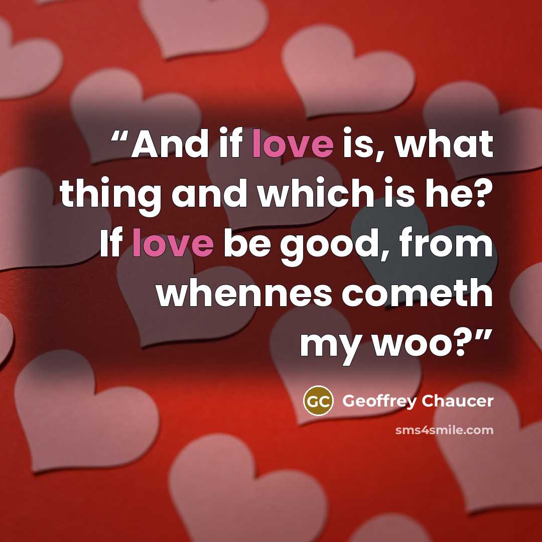 “And if love is, what thing and which is he? If love be good, from whennes cometh my woo?” quote by Geoffrey Chaucer