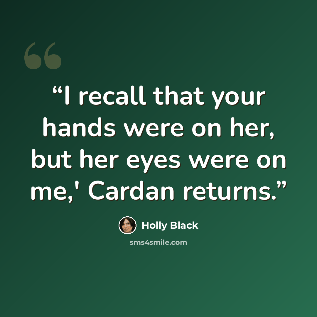 “I recall that your hands were on her, but her eyes were on me,' Cardan returns.” quote by Holly Black