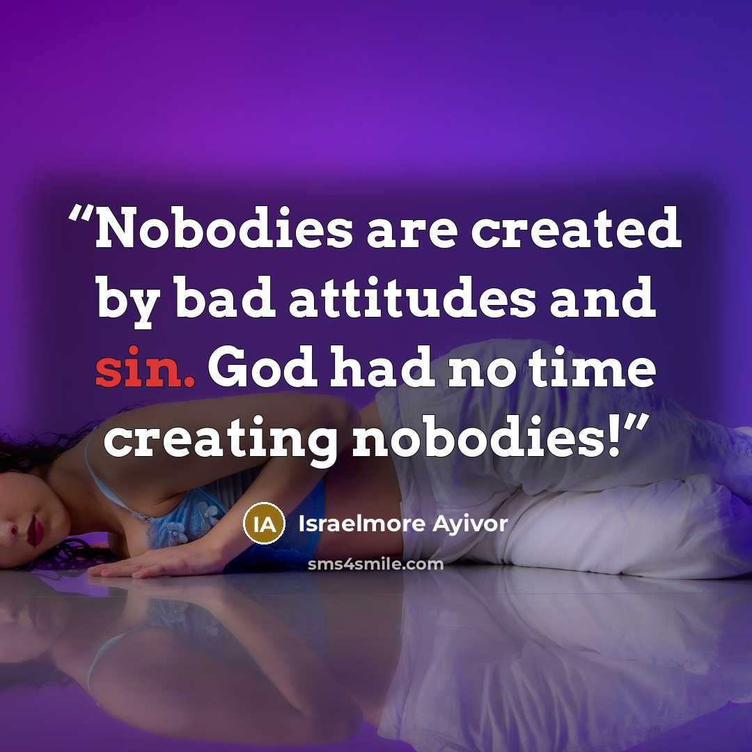 “Nobodies are created by bad attitudes and sin. God had no time creating nobodies!” quote by Israelmore Ayivor