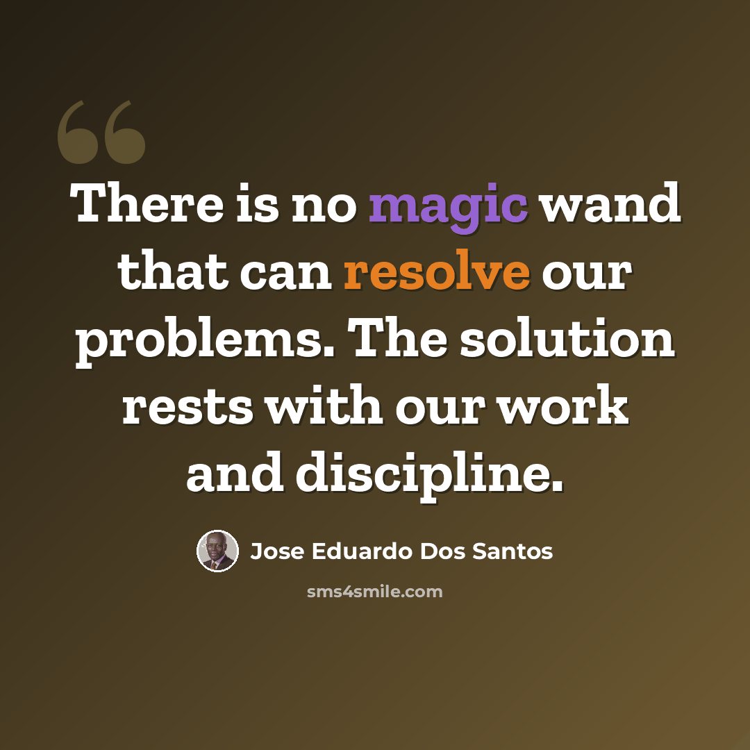 “There is no magic wand that can resolve our problems. The solution rests with our work and discipline.” quote by Jose Eduardo Dos Santos