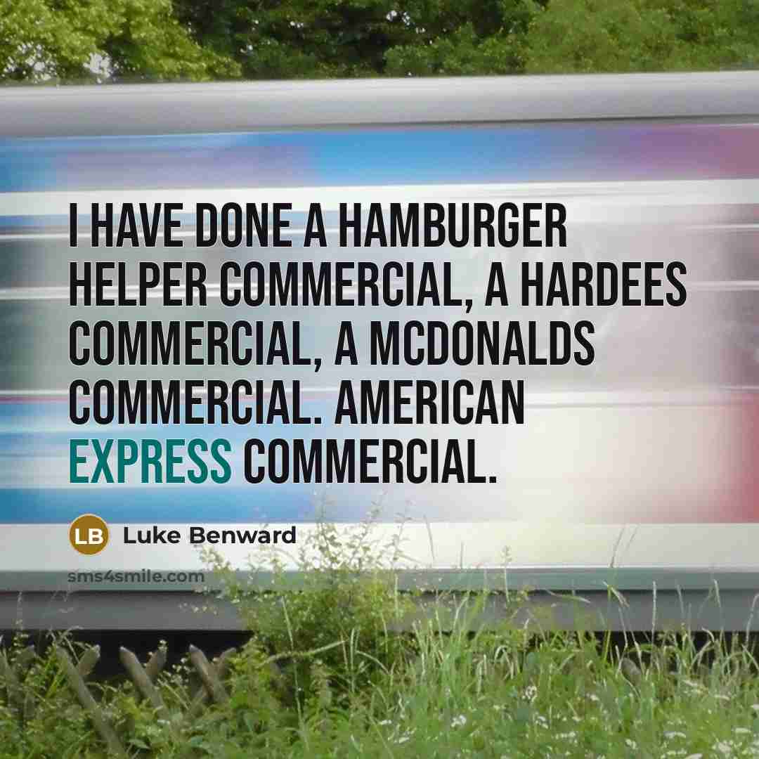 “I have done a Hamburger Helper commercial, a Hardees commercial, a McDonalds commercial. American Express commercial.” quote by Luke Benward