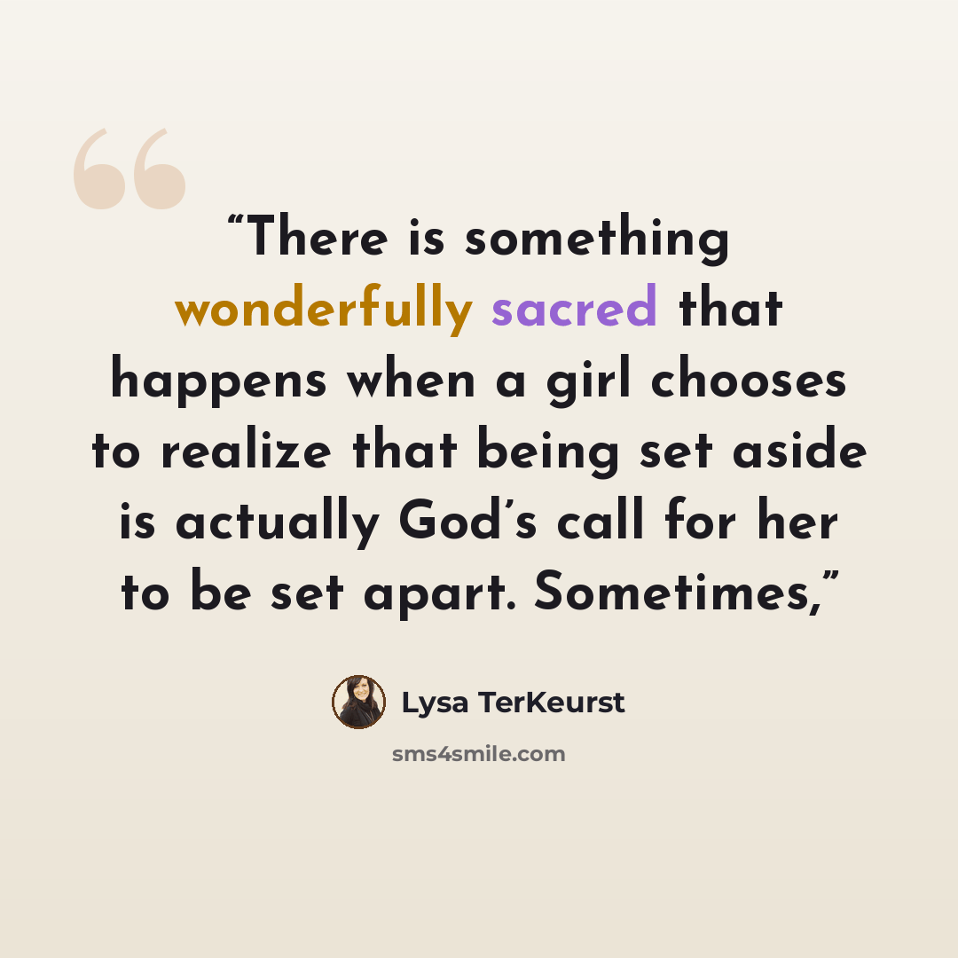 “There is something wonderfully sacred that happens when a girl chooses to realize that being set aside is actually God’s call for her to be set apart. Sometimes,” quote by Lysa TerKeurst