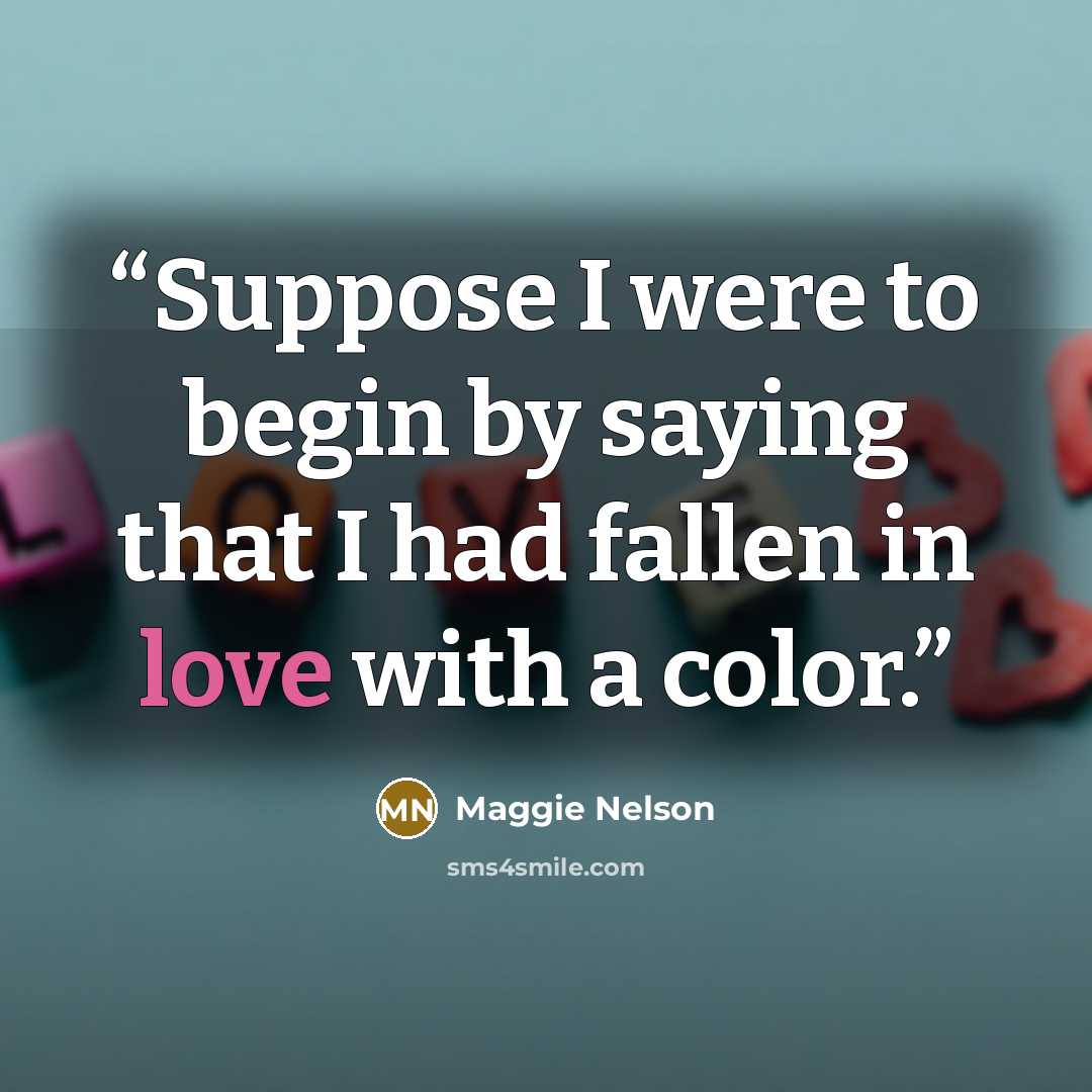 “Suppose I were to begin by saying that I had fallen in love with a color.” quote by Maggie Nelson