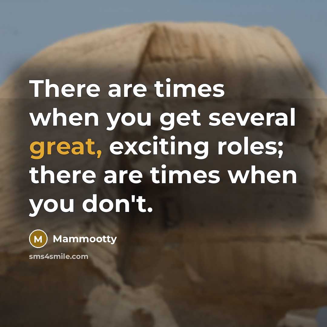 “There are times when you get several great, exciting roles; there are times when you don't.” quote by Mammootty