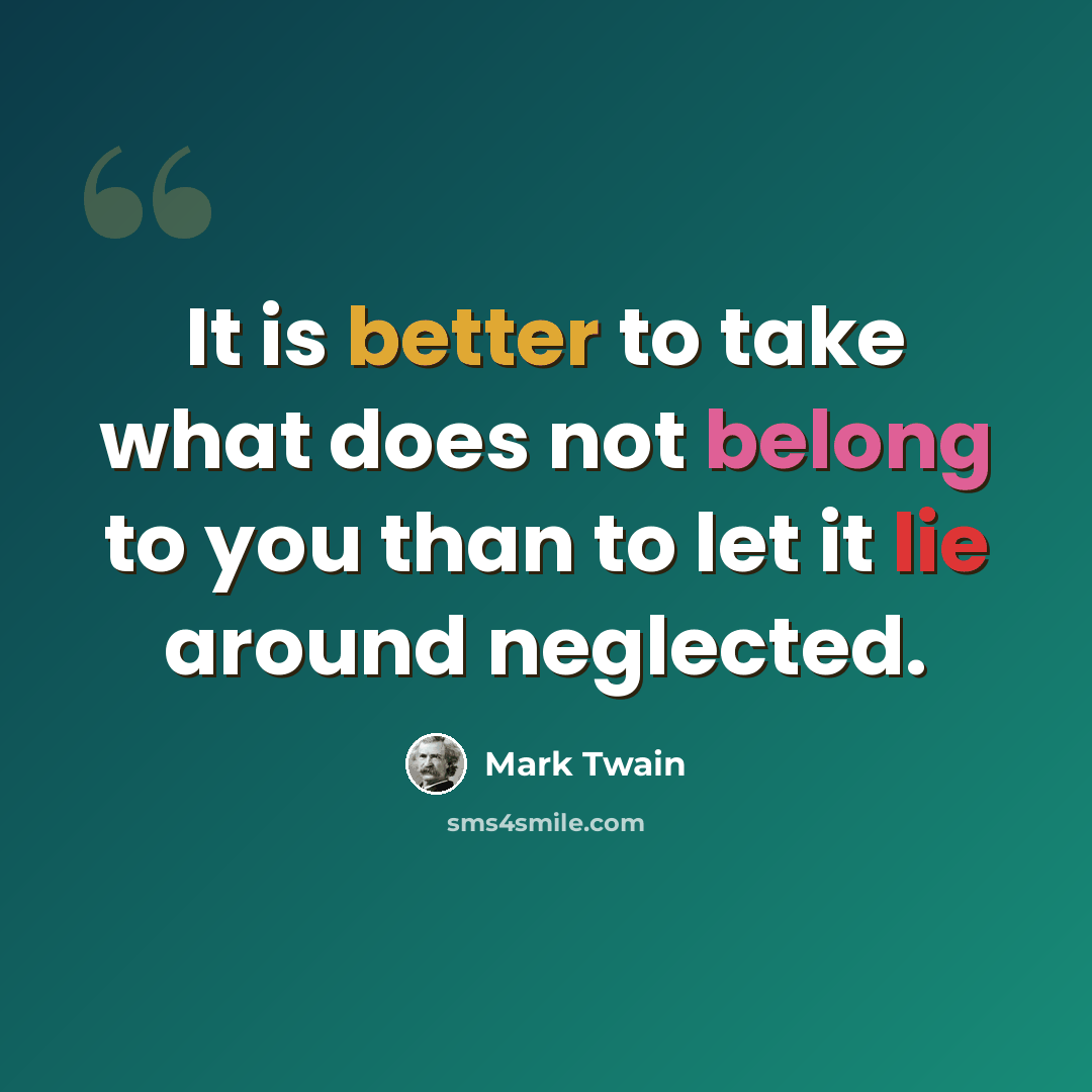 “It is better to take what does not belong to you than to let it lie around neglected.” quote by Mark Twain