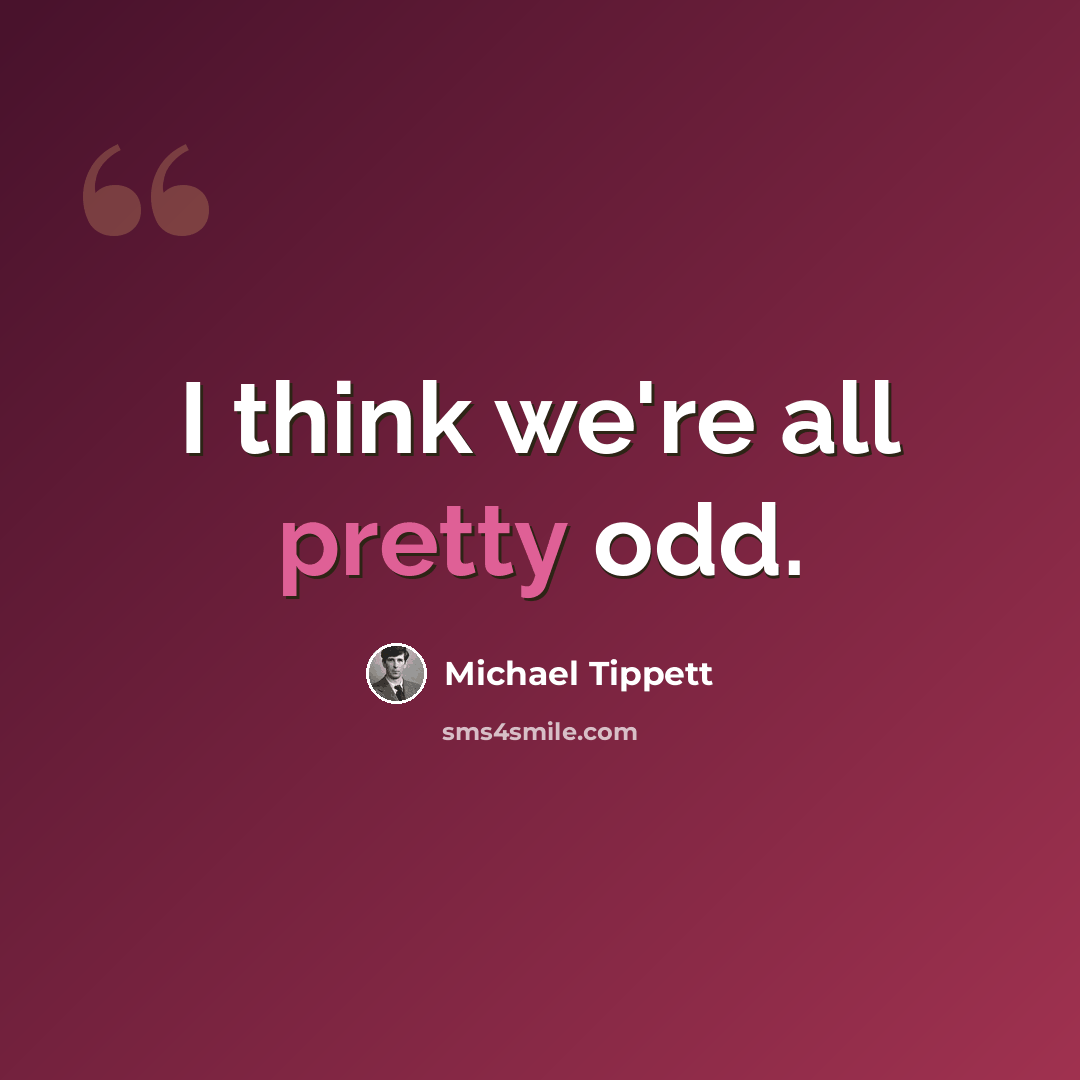 “I think we're all pretty odd.” quote by Michael Tippett