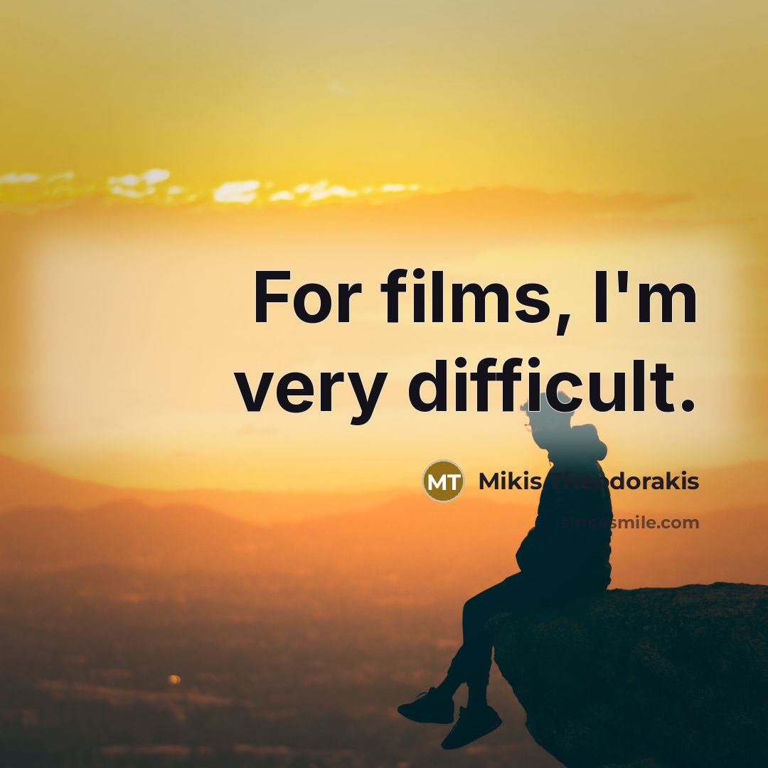 “For films, I'm very difficult.” quote by Mikis Theodorakis