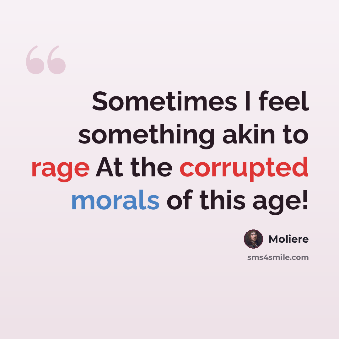 “Sometimes I feel something akin to rage At the corrupted morals of this age!” quote by Moliere