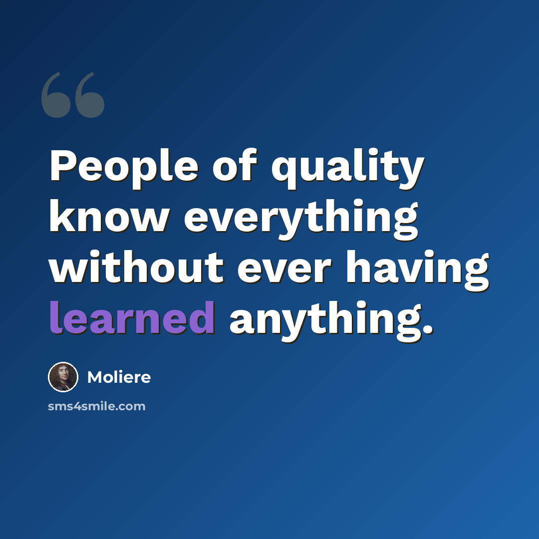 “People of quality know everything without ever having learned anything.” quote by Moliere