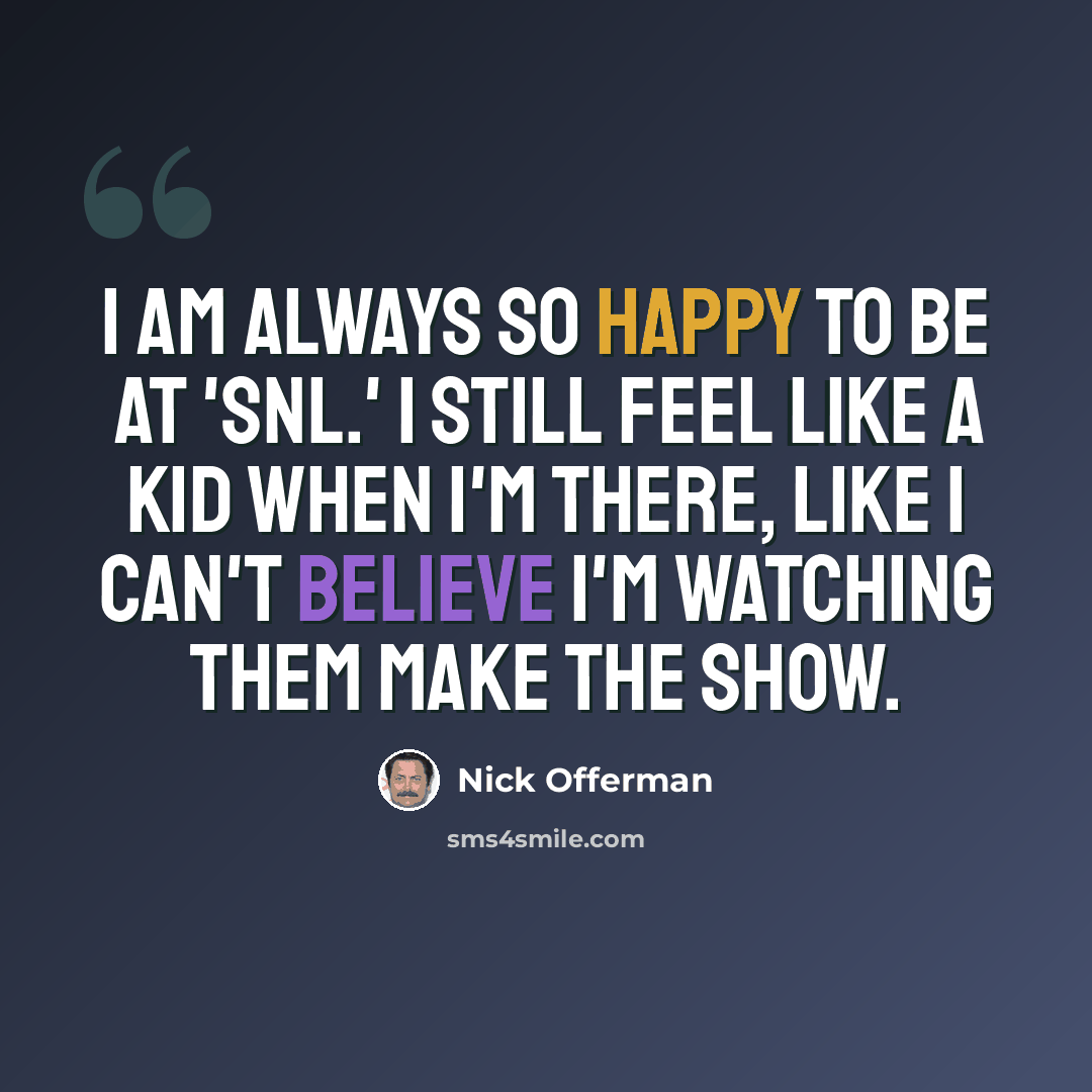 “I am always so happy to be at 'SNL.' I still feel like a kid when I'm there, like I can't believe I'm watching them make the show.” quote by Nick Offerman