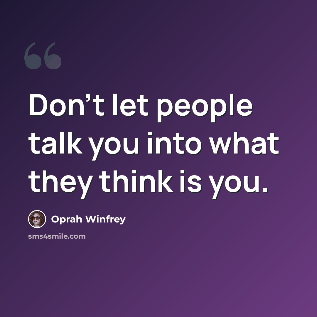 “Don't let people talk you into what they think is you.” quote by Oprah Winfrey
