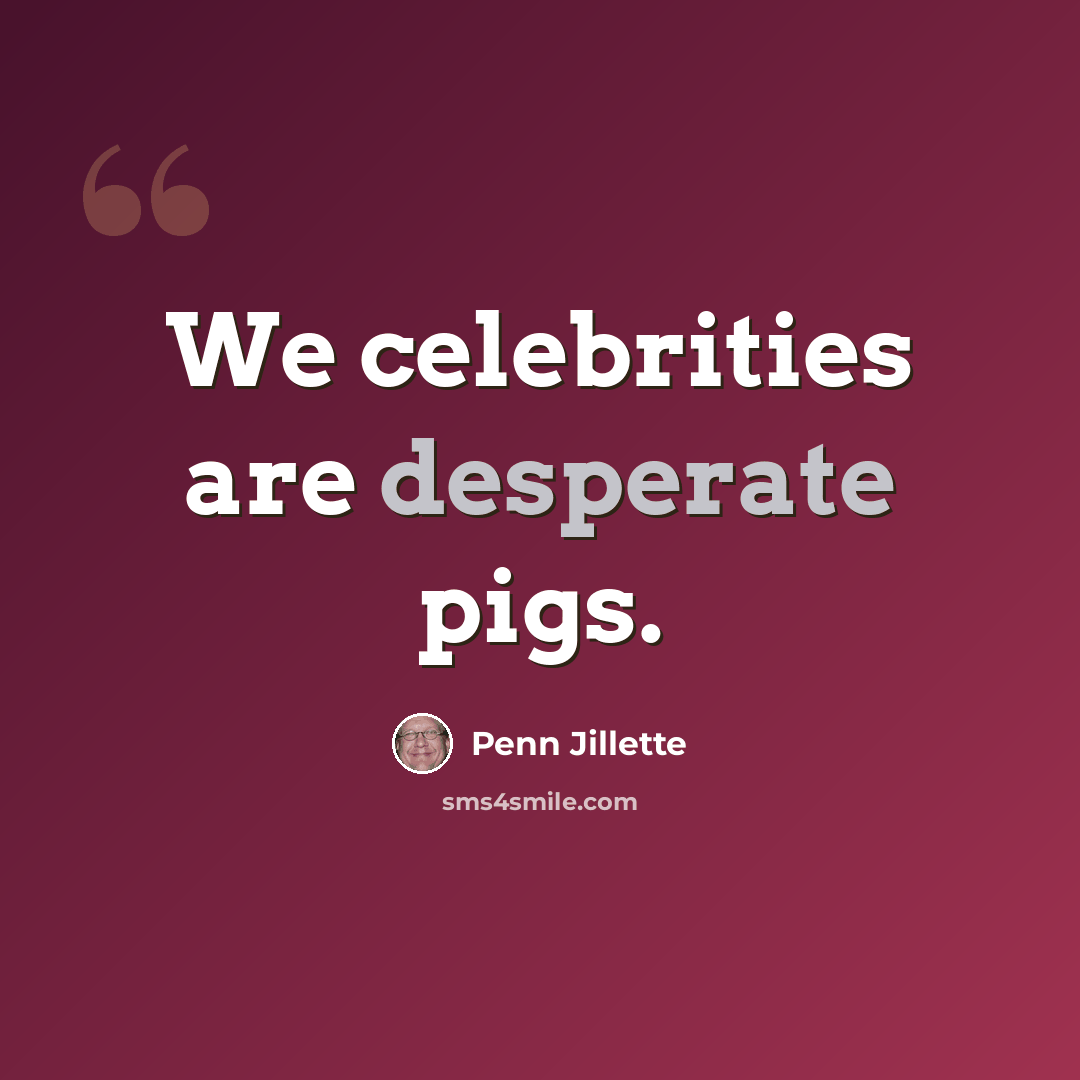 “We celebrities are desperate pigs.” quote by Penn Jillette
