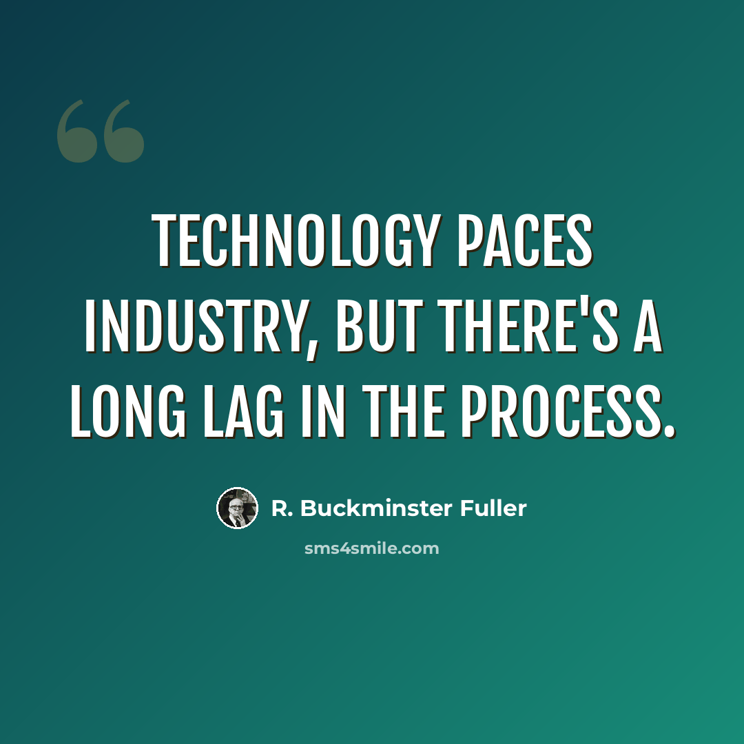 “Technology paces industry, but there's a long lag in the process.” quote by R. Buckminster Fuller