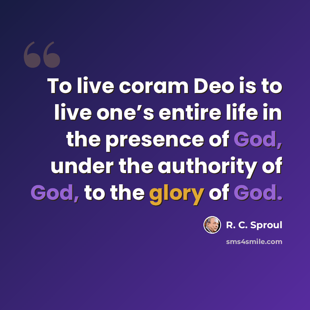 “To live coram Deo is to live one’s entire life in the presence of God, under the authority of God, to the glory of God.” quote by R. C. Sproul
