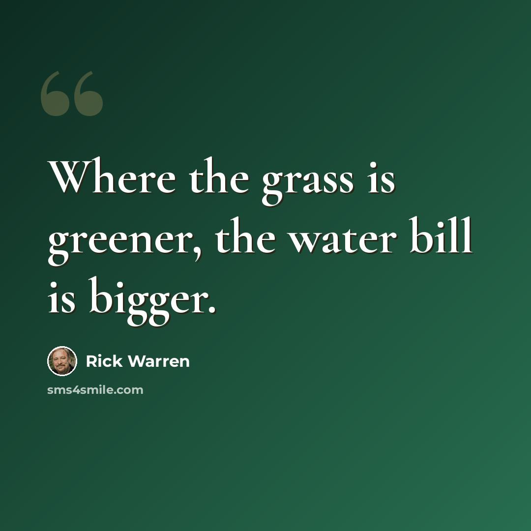 “Where the grass is greener, the water bill is bigger.” quote by Rick Warren